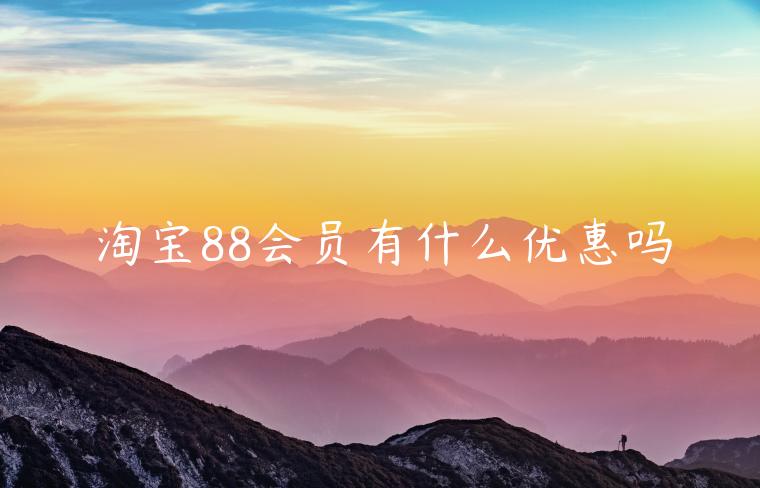 淘寶88會(huì)員有什么優(yōu)惠嗎